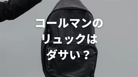 コールマンのリュックはダサい？口コミ・評判や適し .